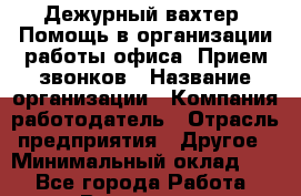 Дежурный вахтер. Помощь в организации работы офиса. Прием звонков › Название организации ­ Компания-работодатель › Отрасль предприятия ­ Другое › Минимальный оклад ­ 1 - Все города Работа » Вакансии   . Мурманская обл.,Оленегорск г.
